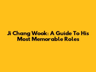 Ji Chang Wook: A Guide To His Most Memorable Roles