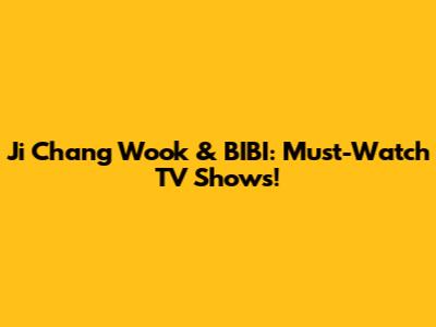 Ji Chang Wook & BIBI: Must-Watch TV Shows!
