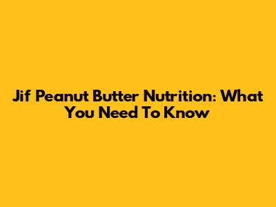 Jif Peanut Butter Nutrition: What You Need To Know