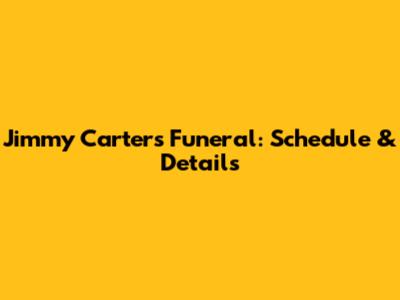 Jimmy Carter's Funeral: Schedule & Details