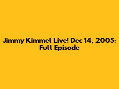 Jimmy Kimmel Live! Dec 14, 2005: Full Episode