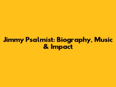 Jimmy Psalmist: Biography, Music & Impact