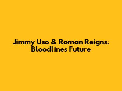 Jimmy Uso & Roman Reigns: Bloodline's Future