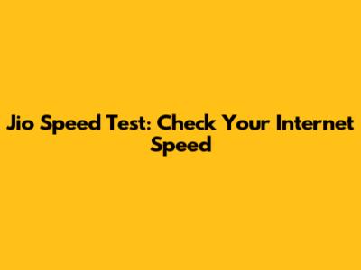 Jio Speed Test: Check Your Internet Speed