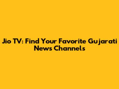 Jio TV: Find Your Favorite Gujarati News Channels