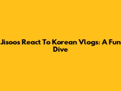Jisoo's React To Korean Vlogs: A Fun Dive