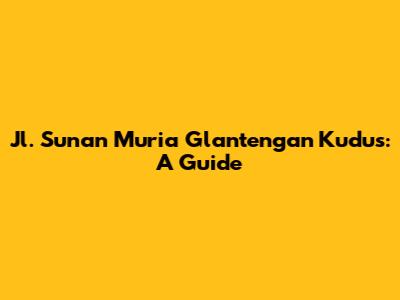Jl. Sunan Muria Glantengan Kudus: A Guide