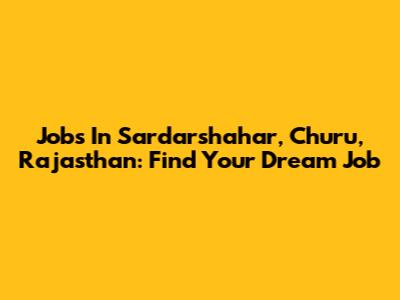 Jobs In Sardarshahar, Churu, Rajasthan: Find Your Dream Job