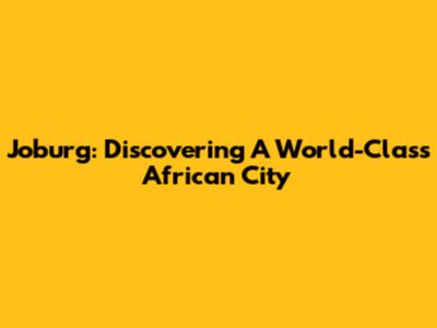 Joburg: Discovering A World-Class African City