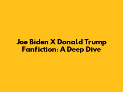 Joe Biden X Donald Trump Fanfiction: A Deep Dive