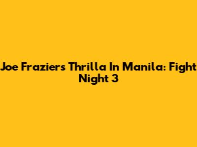 Joe Frazier's Thrilla In Manila: Fight Night 3