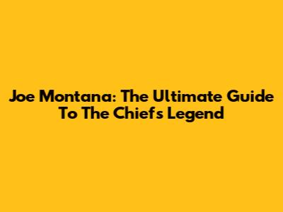 Joe Montana: The Ultimate Guide To The Chiefs Legend