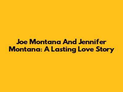 Joe Montana And Jennifer Montana: A Lasting Love Story