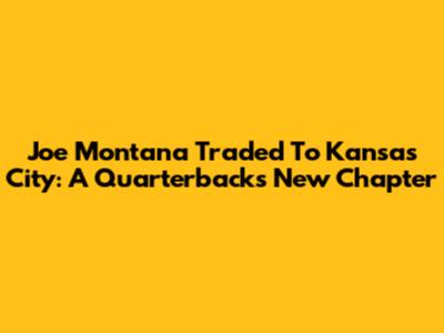 Joe Montana Traded To Kansas City: A Quarterback's New Chapter