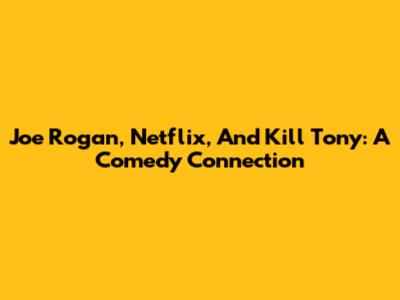 Joe Rogan, Netflix, And Kill Tony: A Comedy Connection