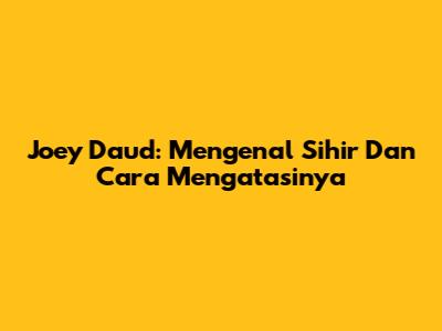 Joey Daud: Mengenal Sihir Dan Cara Mengatasinya