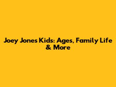 Joey Jones' Kids: Ages, Family Life & More