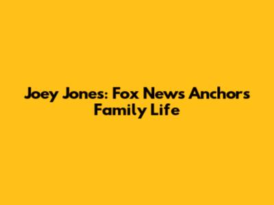 Joey Jones: Fox News Anchor's Family Life