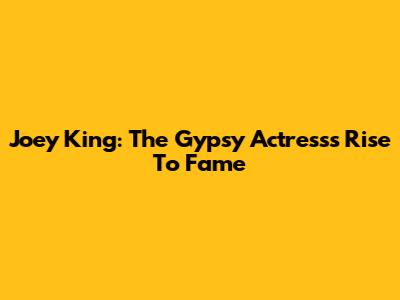 Joey King: The Gypsy Actress's Rise To Fame