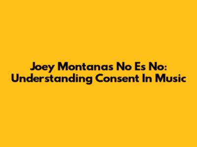 Joey Montana's 'No Es No': Understanding Consent In Music