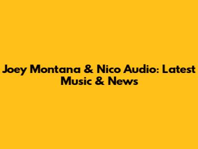 Joey Montana & Nico Audio: Latest Music & News