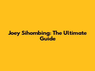 Joey Sihombing: The Ultimate Guide
