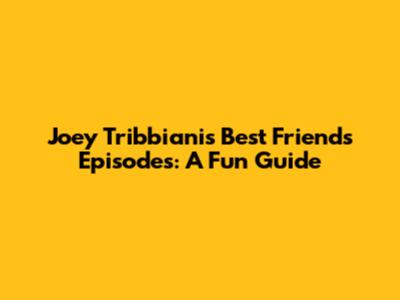 Joey Tribbiani's Best 'Friends' Episodes: A Fun Guide