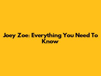 Joey Zoe: Everything You Need To Know