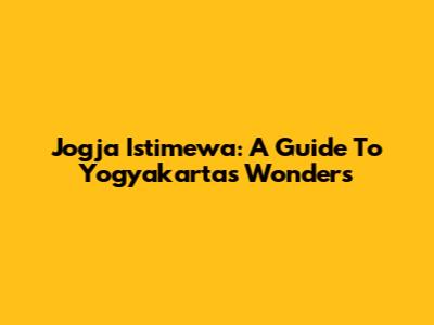 Jogja Istimewa: A Guide To Yogyakarta's Wonders