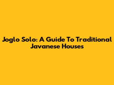 Joglo Solo: A Guide To Traditional Javanese Houses