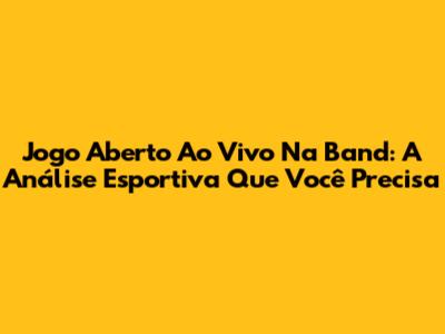 Jogo Aberto Ao Vivo Na Band: A Análise Esportiva Que Você Precisa