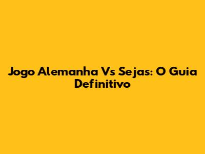 Jogo Alemanha Vs Sejas: O Guia Definitivo