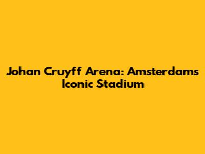 Johan Cruyff Arena: Amsterdam's Iconic Stadium