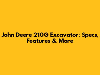 John Deere 210G Excavator: Specs, Features & More