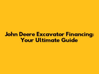 John Deere Excavator Financing: Your Ultimate Guide