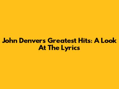 John Denver's Greatest Hits: A Look At The Lyrics