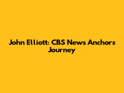 John Elliott: CBS News Anchor's Journey