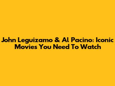 John Leguizamo & Al Pacino: Iconic Movies You Need To Watch