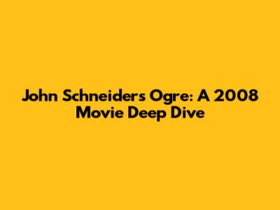 John Schneider's Ogre: A 2008 Movie Deep Dive