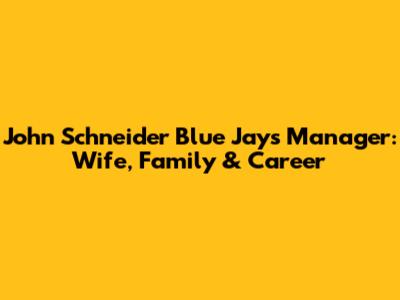 John Schneider Blue Jays Manager: Wife, Family & Career