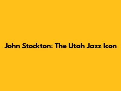 John Stockton: The Utah Jazz Icon