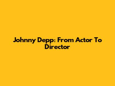 Johnny Depp: From Actor To Director