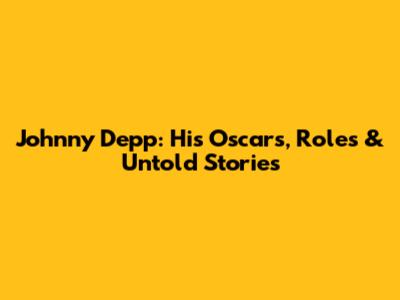 Johnny Depp: His Oscars, Roles & Untold Stories