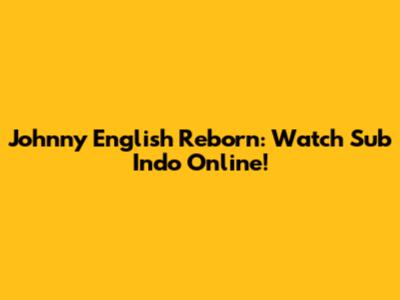 Johnny English Reborn: Watch Sub Indo Online!