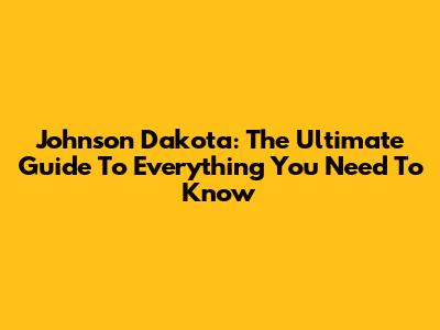 Johnson Dakota: The Ultimate Guide To Everything You Need To Know