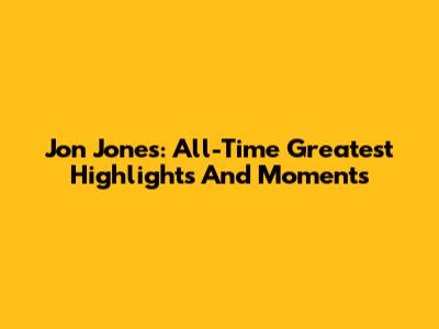 Jon Jones: All-Time Greatest Highlights And Moments