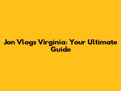 Jon Vlogs Virginia: Your Ultimate Guide