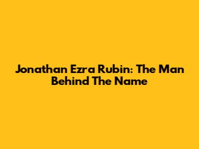 Jonathan Ezra Rubin: The Man Behind The Name
