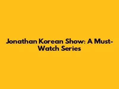 Jonathan Korean Show: A Must-Watch Series