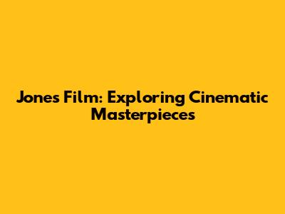 Jones Film: Exploring Cinematic Masterpieces